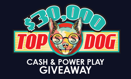 $30,000 Top Dog Cash & Power Play Giveaway